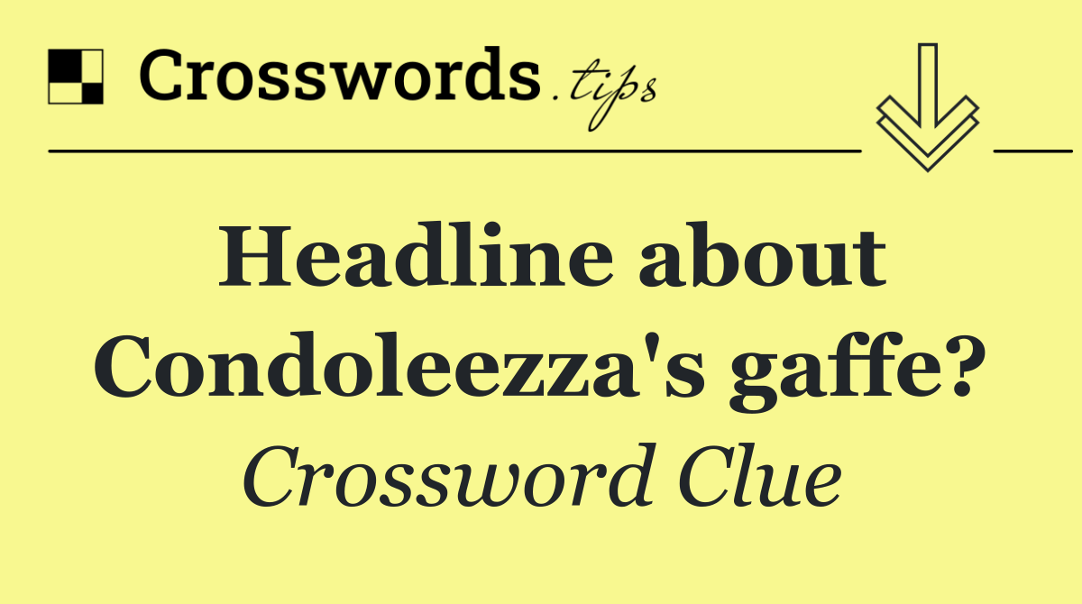 Headline about Condoleezza's gaffe?
