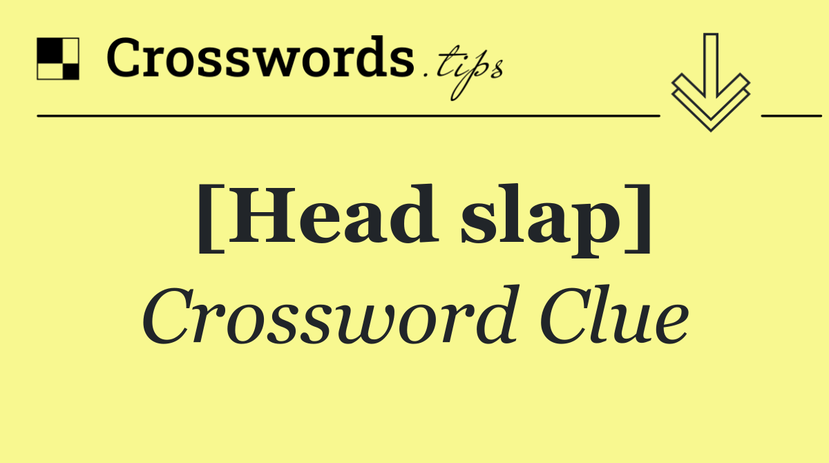 [Head slap]