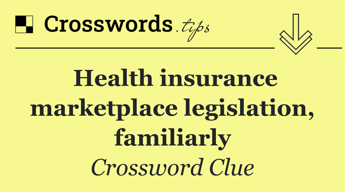 Health insurance marketplace legislation, familiarly