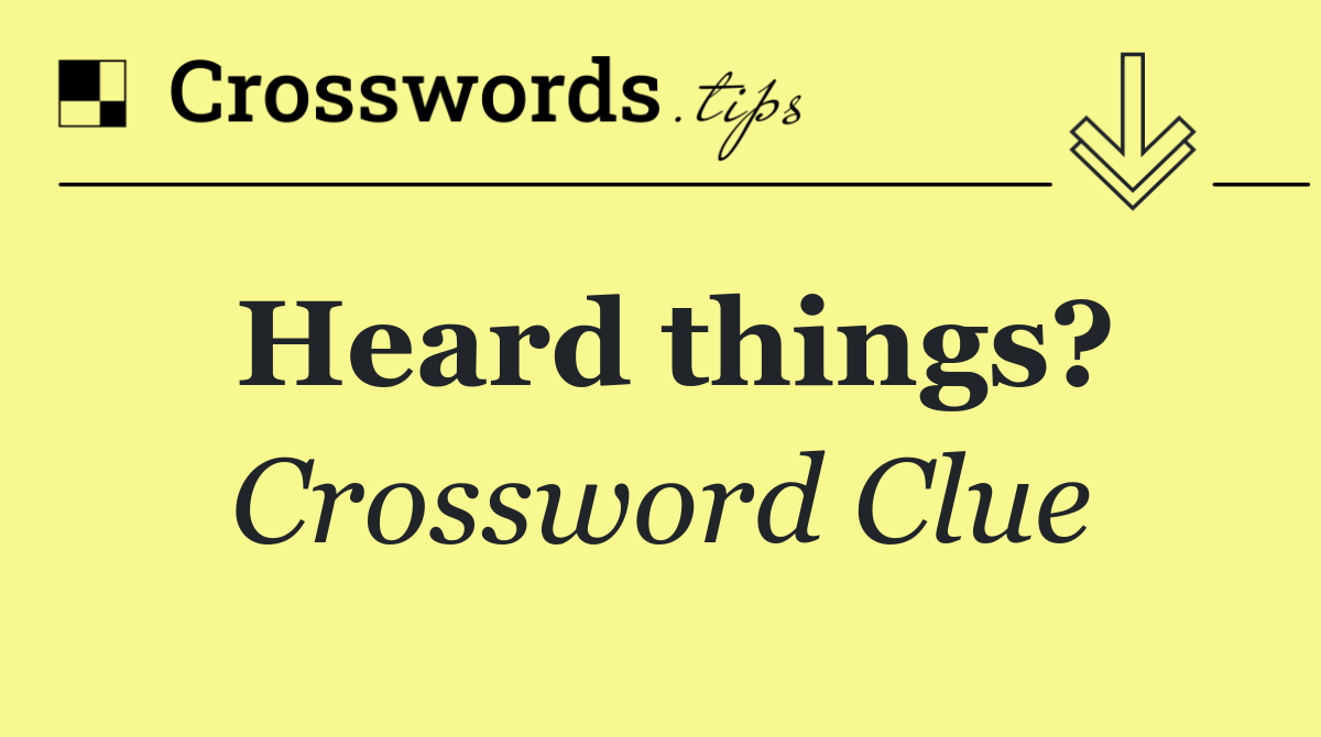 Heard things?