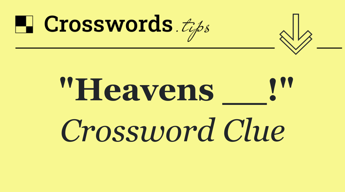 "Heavens __!"