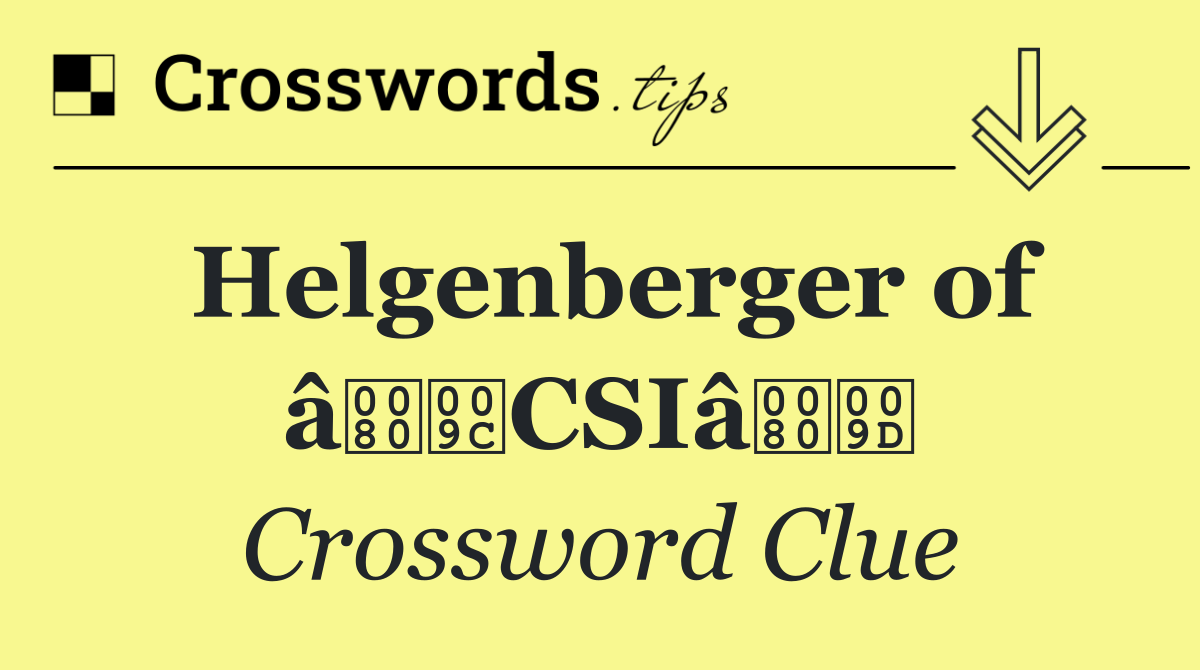 Helgenberger of âCSIâ