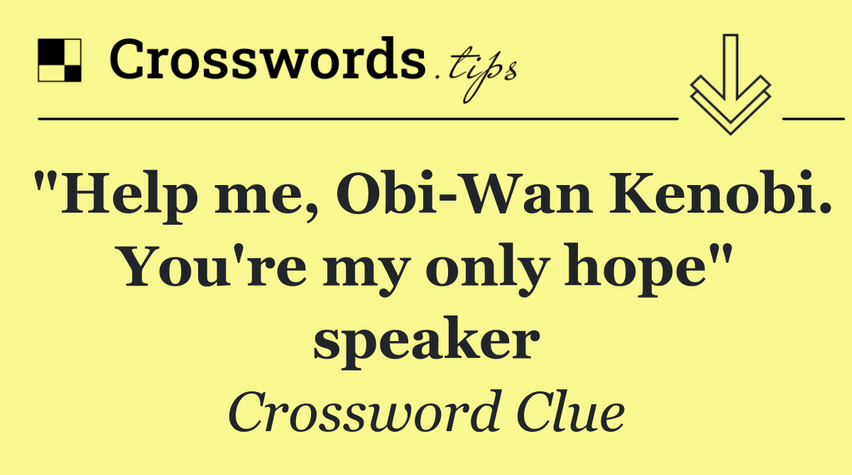 "Help me, Obi Wan Kenobi. You're my only hope" speaker