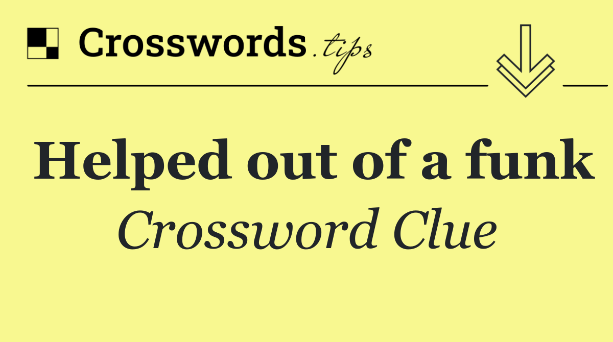 Helped out of a funk