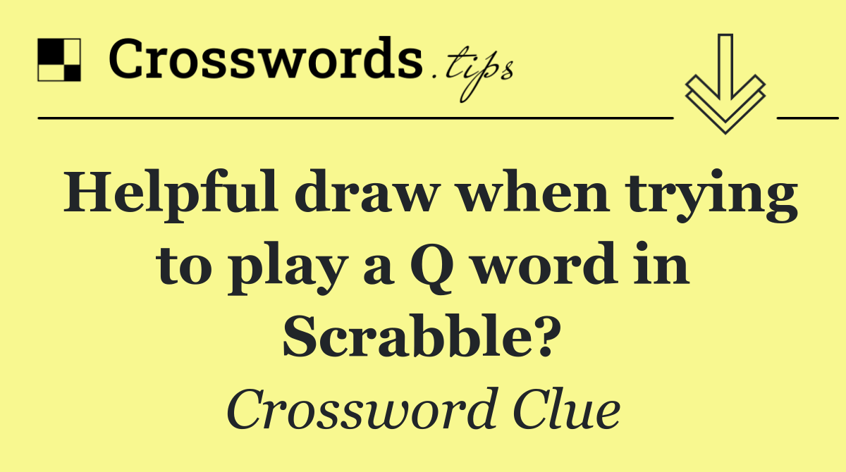 Helpful draw when trying to play a Q word in Scrabble?