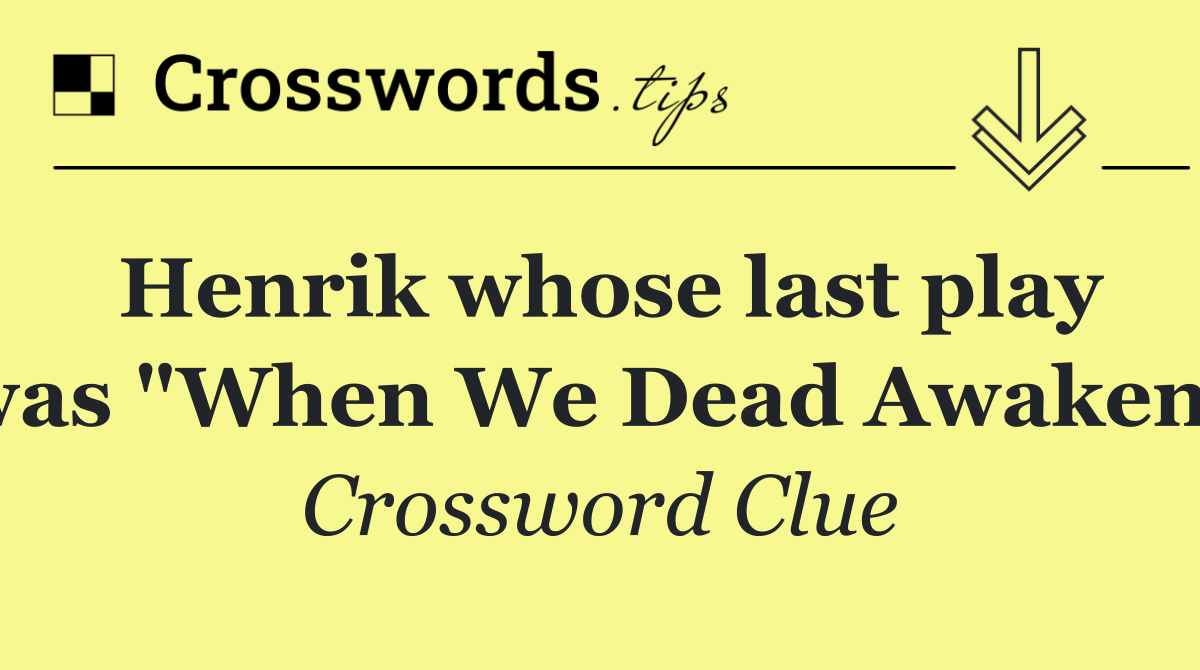 Henrik whose last play was "When We Dead Awaken"