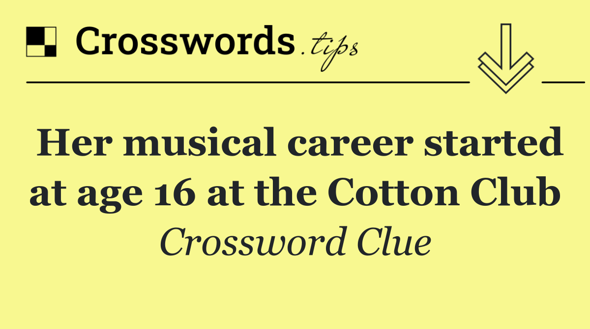 Her musical career started at age 16 at the Cotton Club