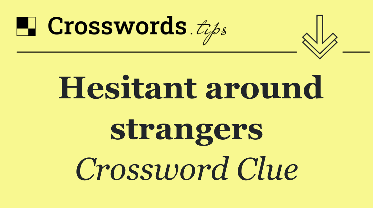Hesitant around strangers