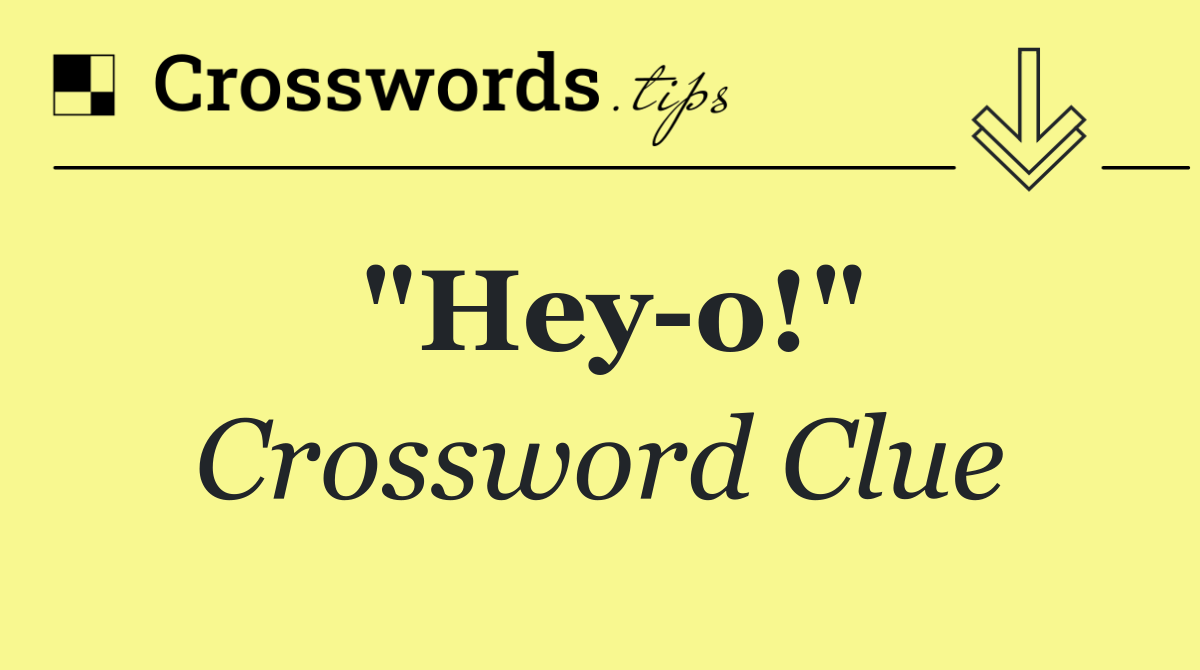 "Hey o!"