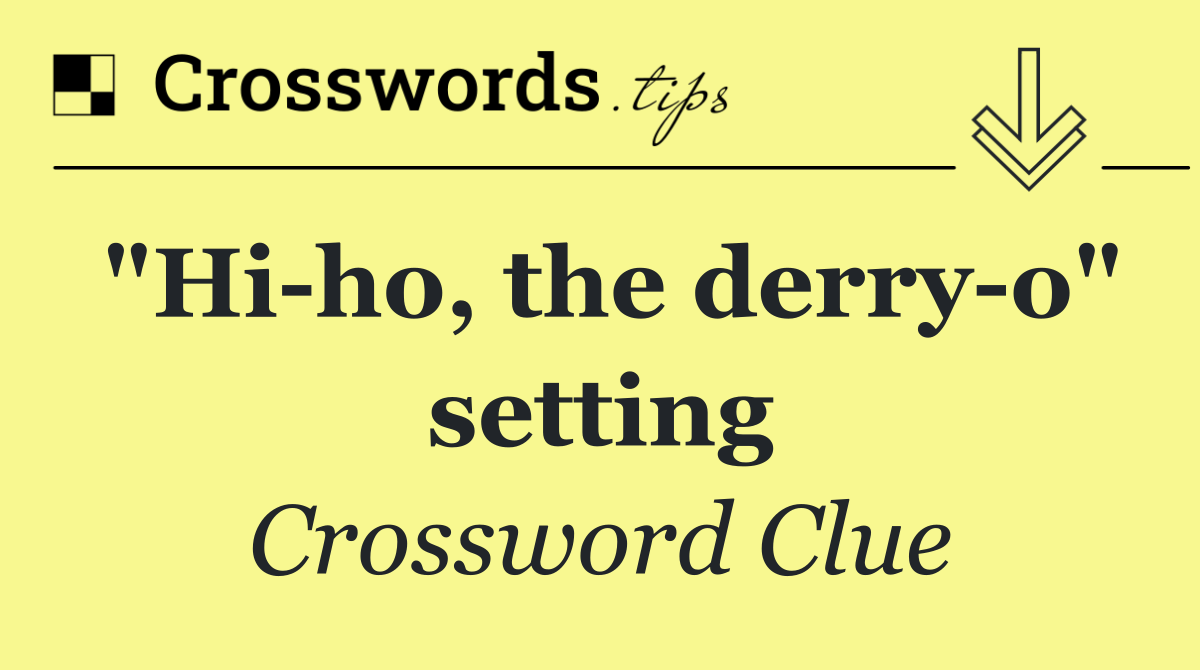 "Hi ho, the derry o" setting