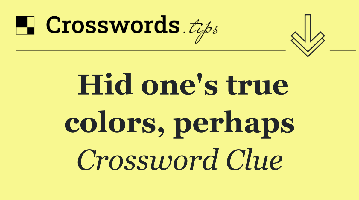 Hid one's true colors, perhaps