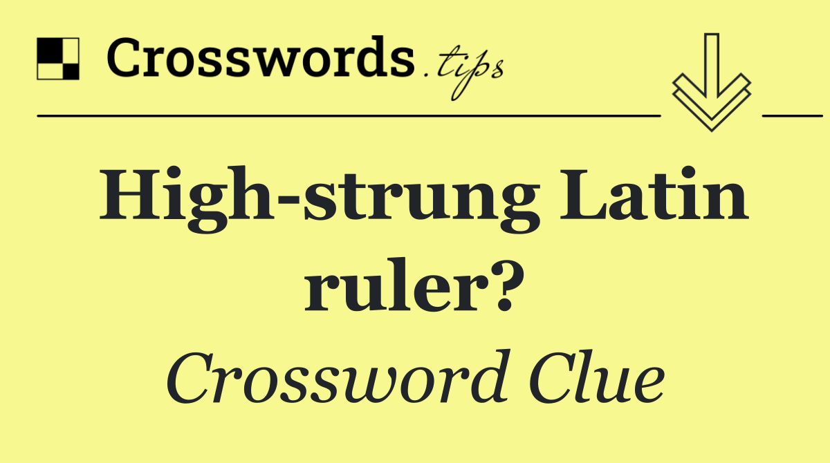 High strung Latin ruler?