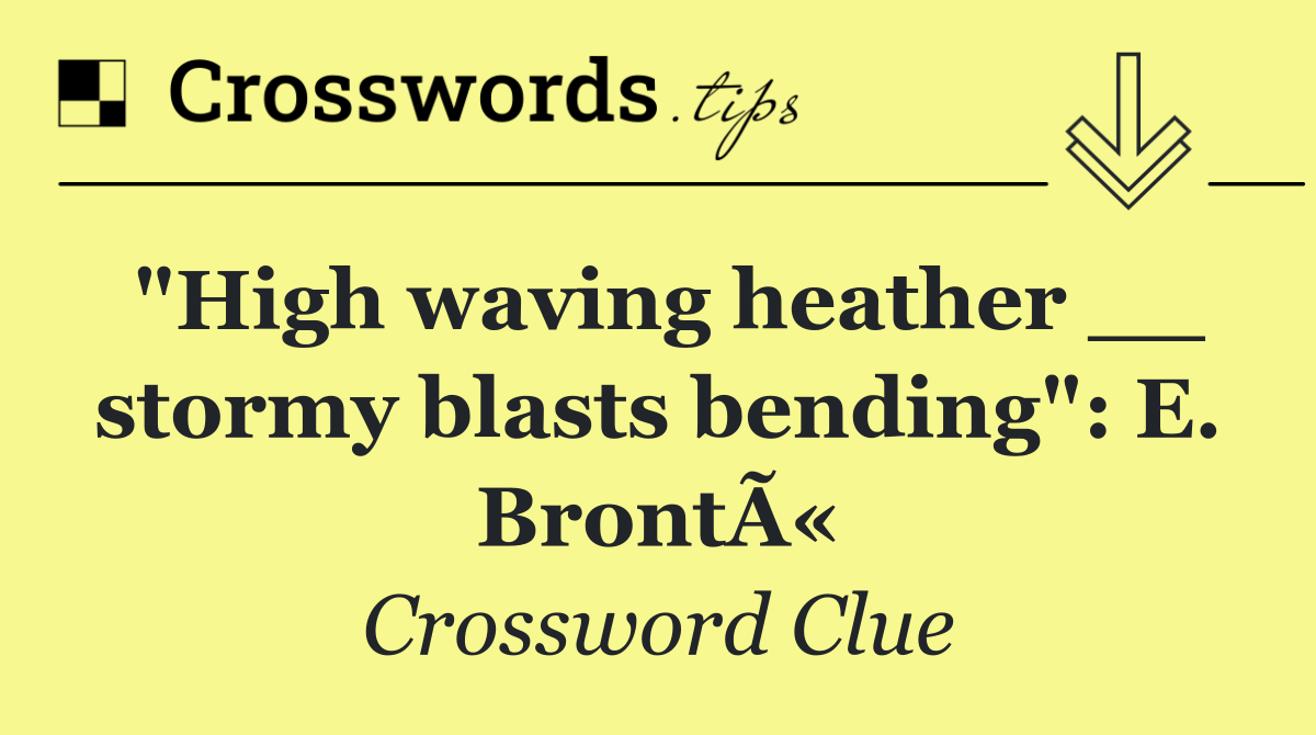 "High waving heather __ stormy blasts bending": E. BrontÃ«