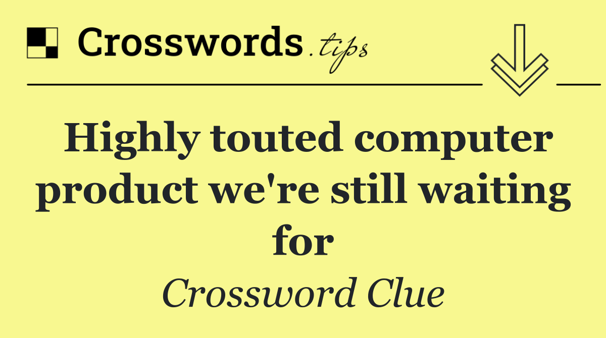 Highly touted computer product we're still waiting for