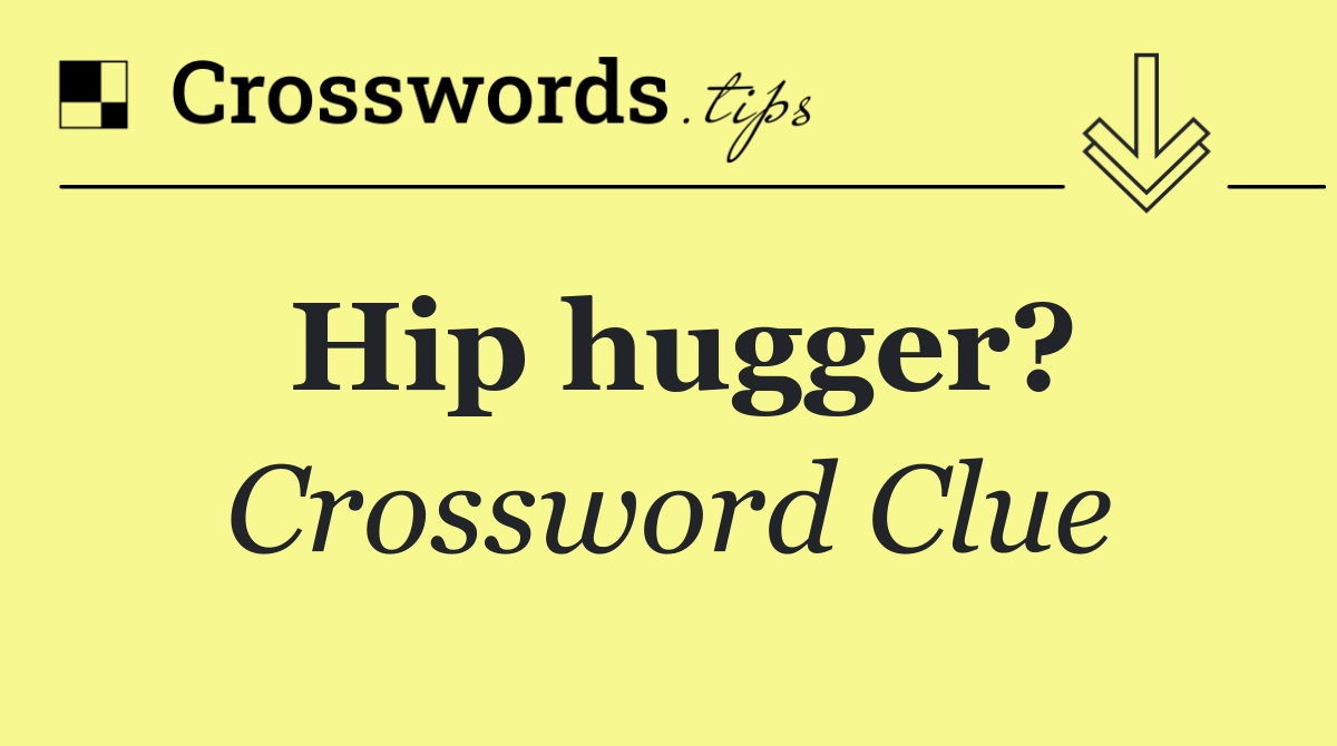Hip hugger?