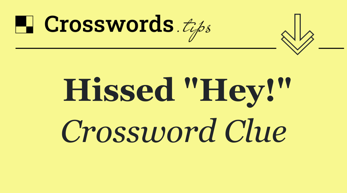 Hissed "Hey!"