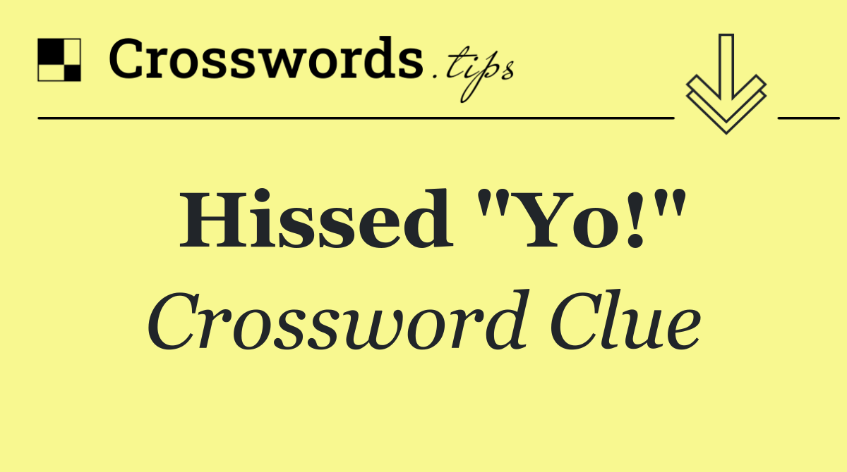 Hissed "Yo!"