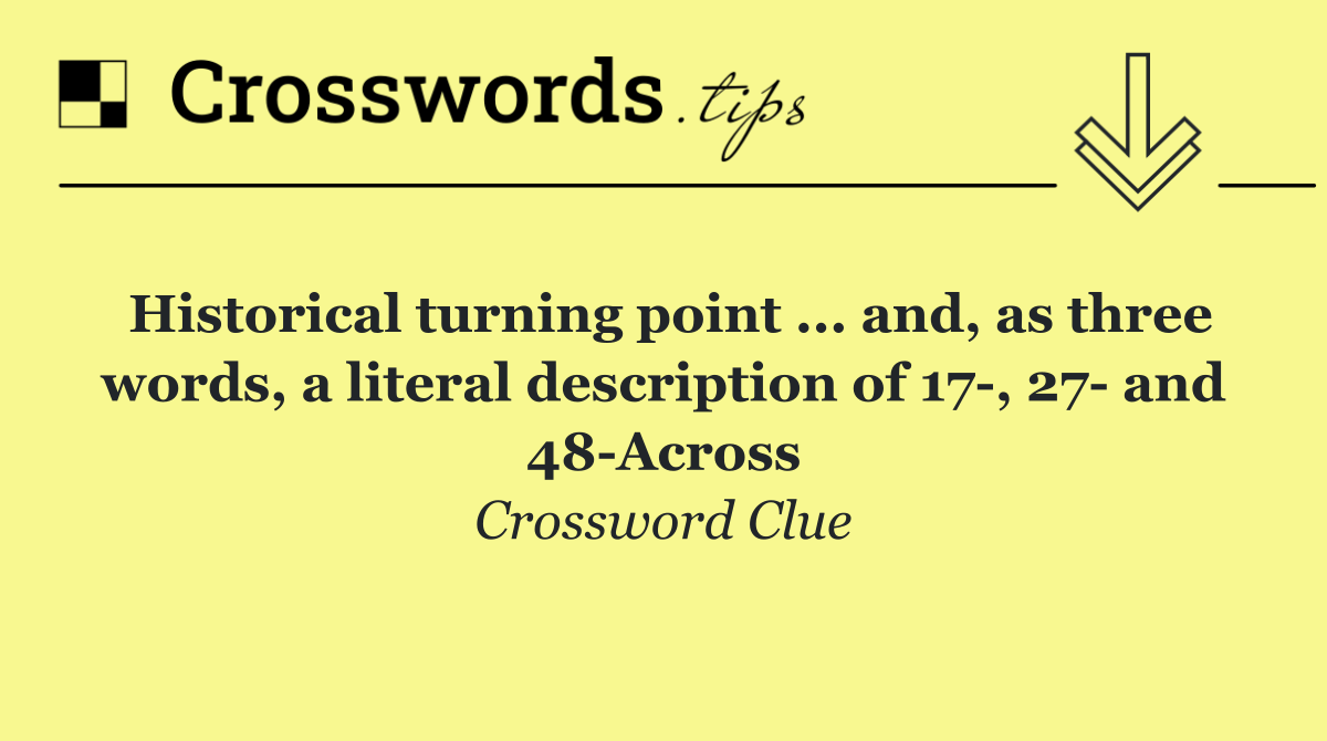 Historical turning point ... and, as three words, a literal description of 17 , 27  and 48 Across