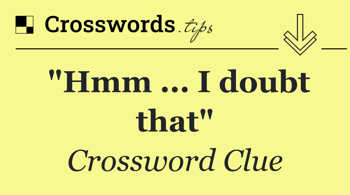 "Hmm ... I doubt that"