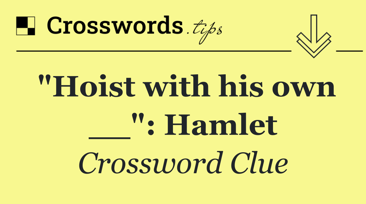 "Hoist with his own __": Hamlet