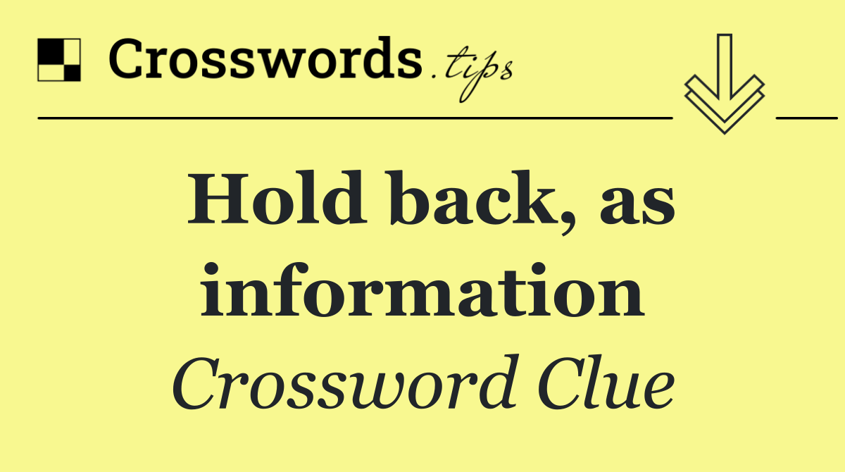 Hold back, as information