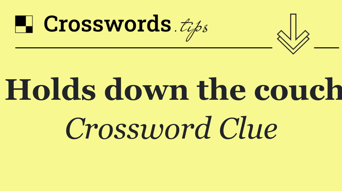 Holds down the couch