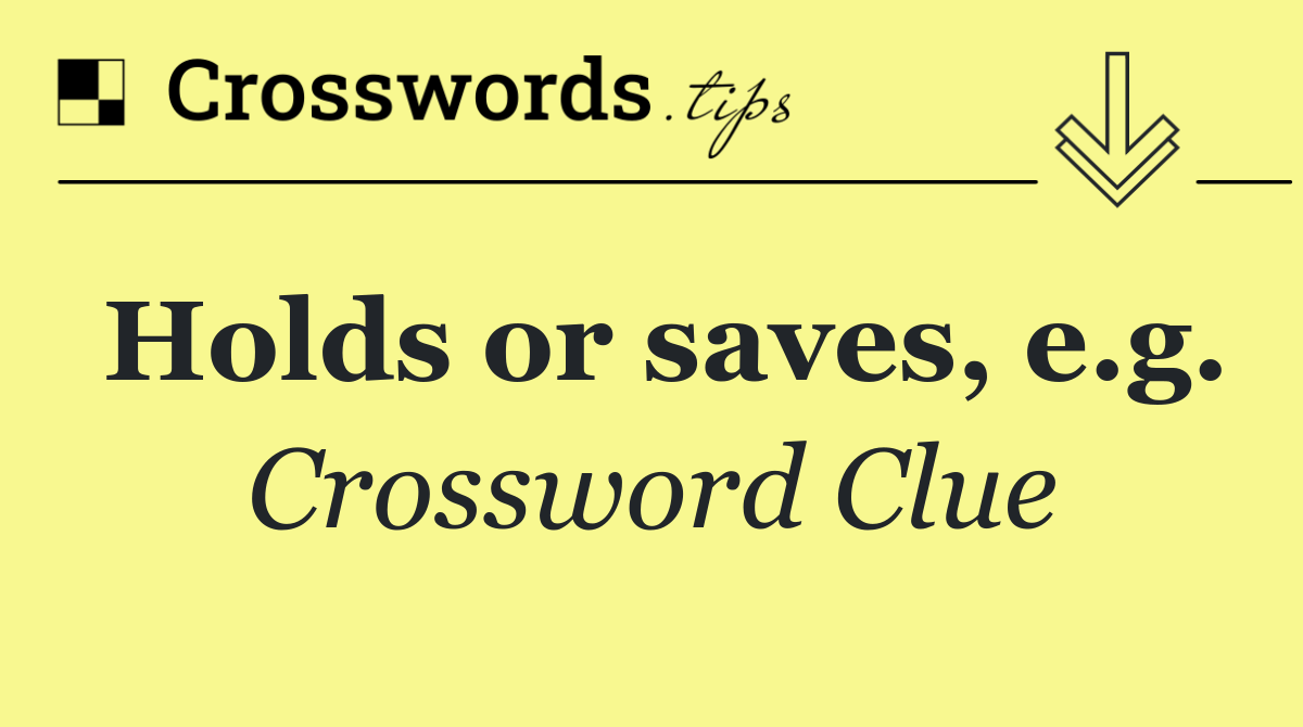 Holds or saves, e.g.