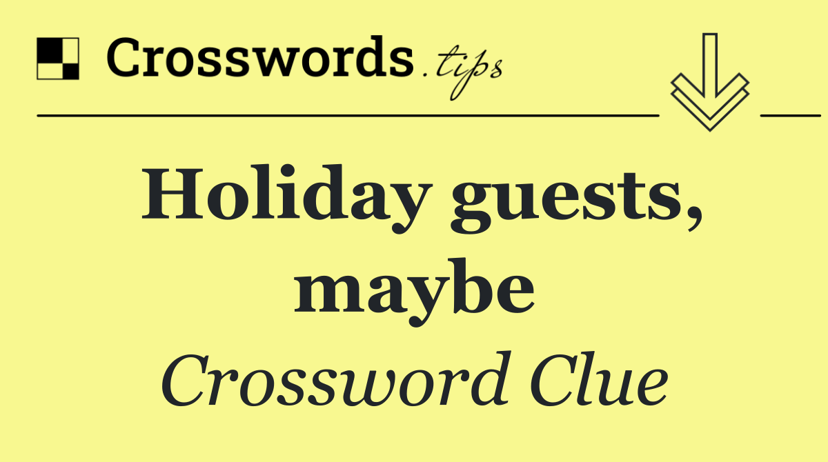 Holiday guests, maybe