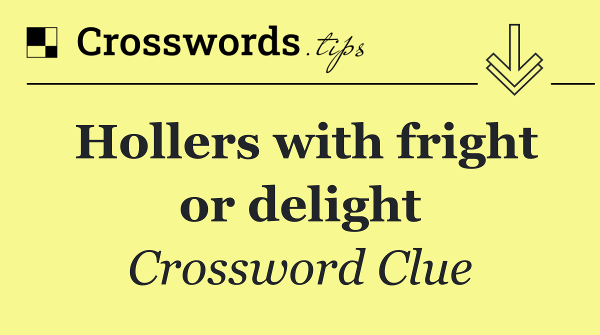 Hollers with fright or delight