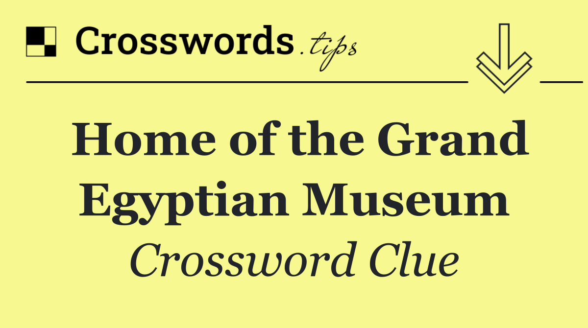 Home of the Grand Egyptian Museum
