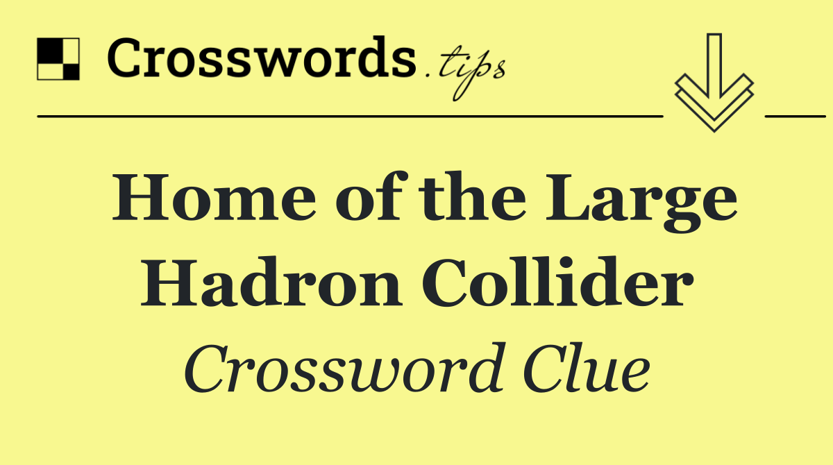 Home of the Large Hadron Collider