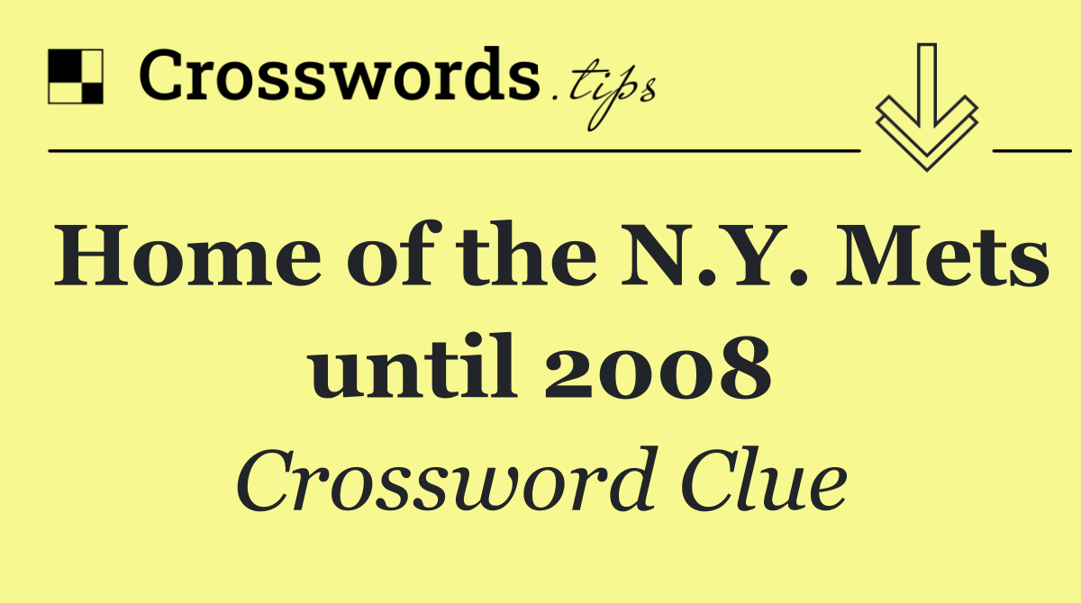 Home of the N.Y. Mets until 2008