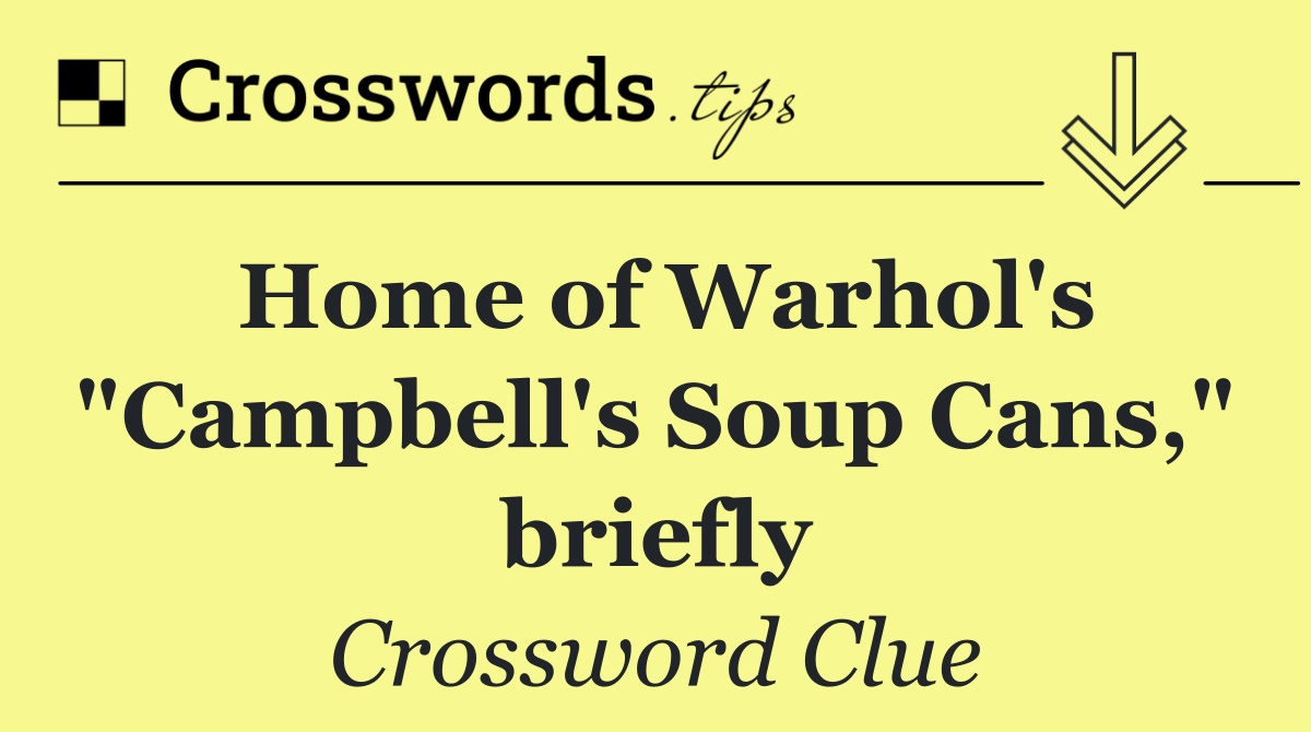 Home of Warhol's "Campbell's Soup Cans," briefly