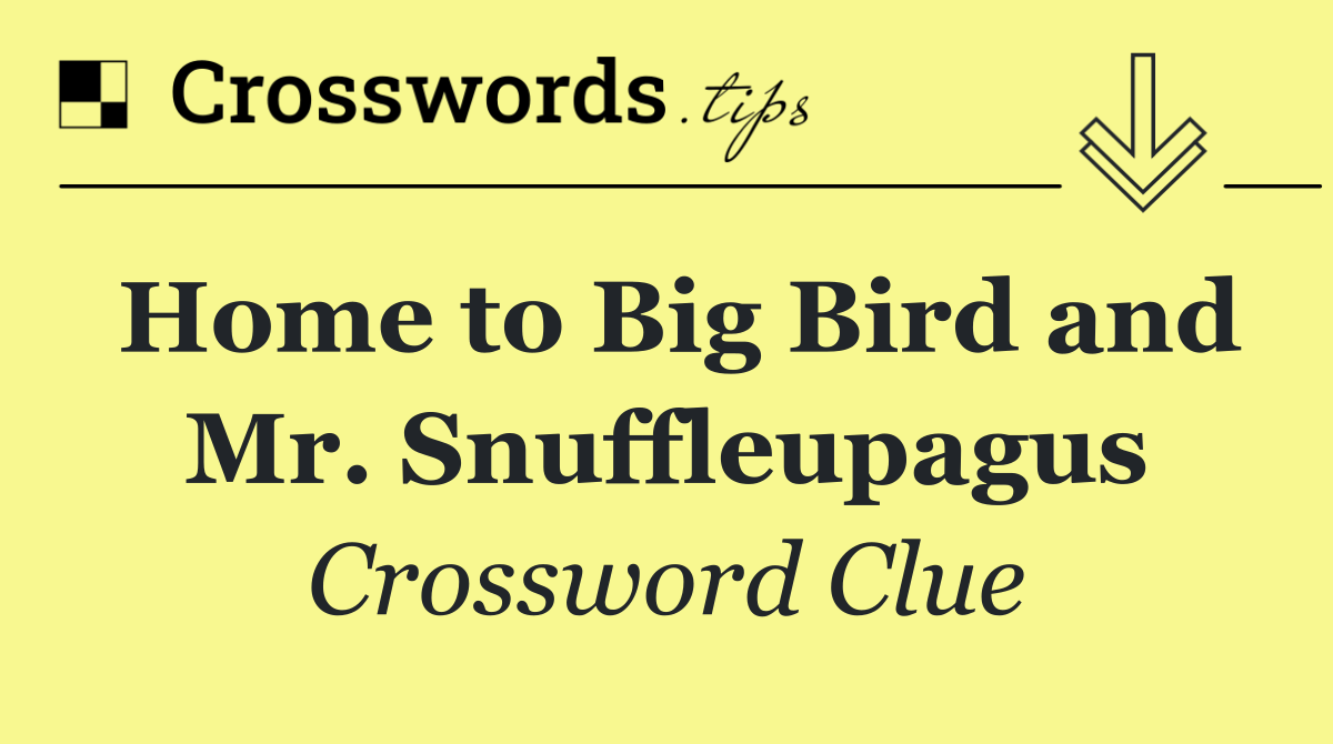 Home to Big Bird and Mr. Snuffleupagus