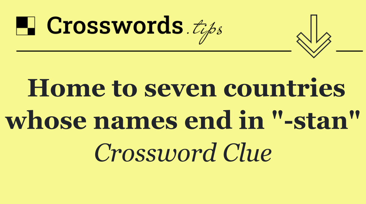 Home to seven countries whose names end in " stan"