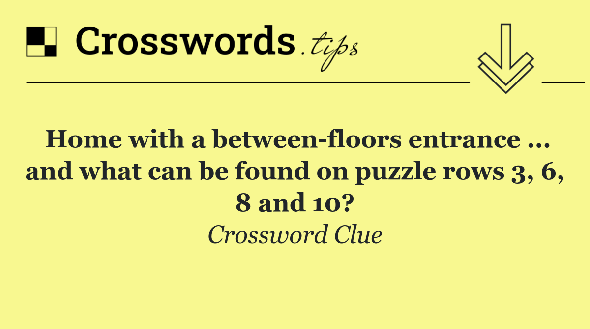 Home with a between floors entrance ... and what can be found on puzzle rows 3, 6, 8 and 10?