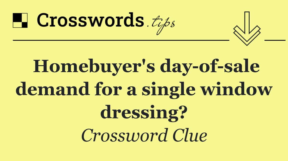 Homebuyer's day of sale demand for a single window dressing?