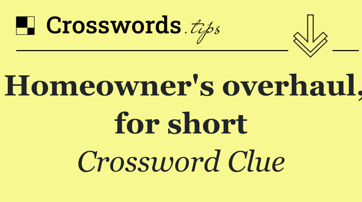 Homeowner's overhaul, for short