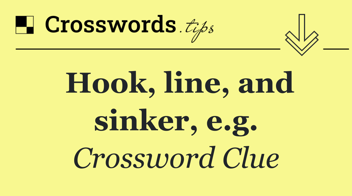 Hook, line, and sinker, e.g. - Crossword Clue Answer - October 11 2024