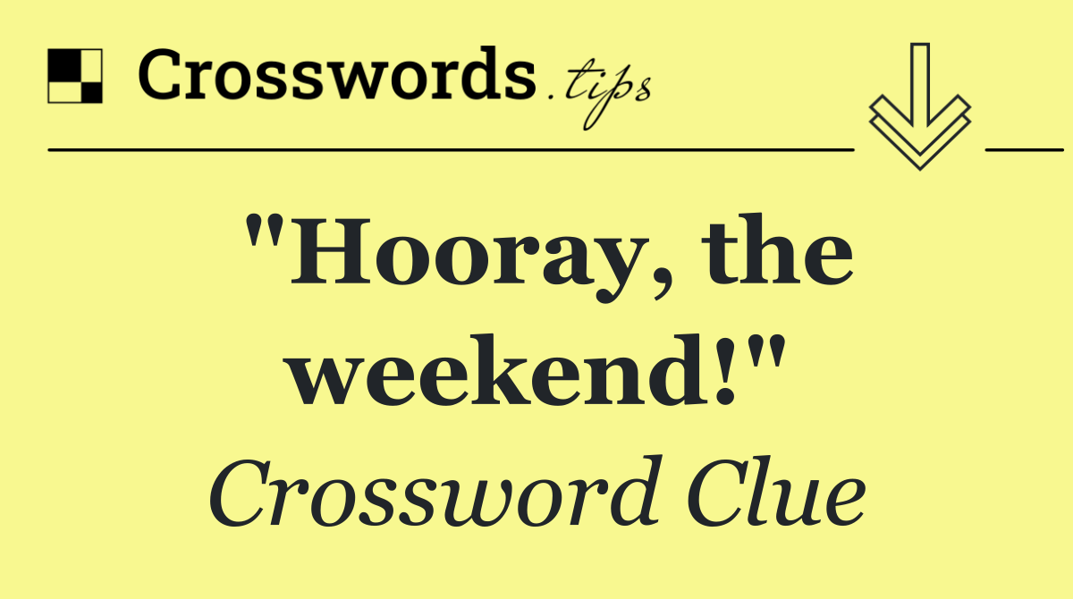 "Hooray, the weekend!"