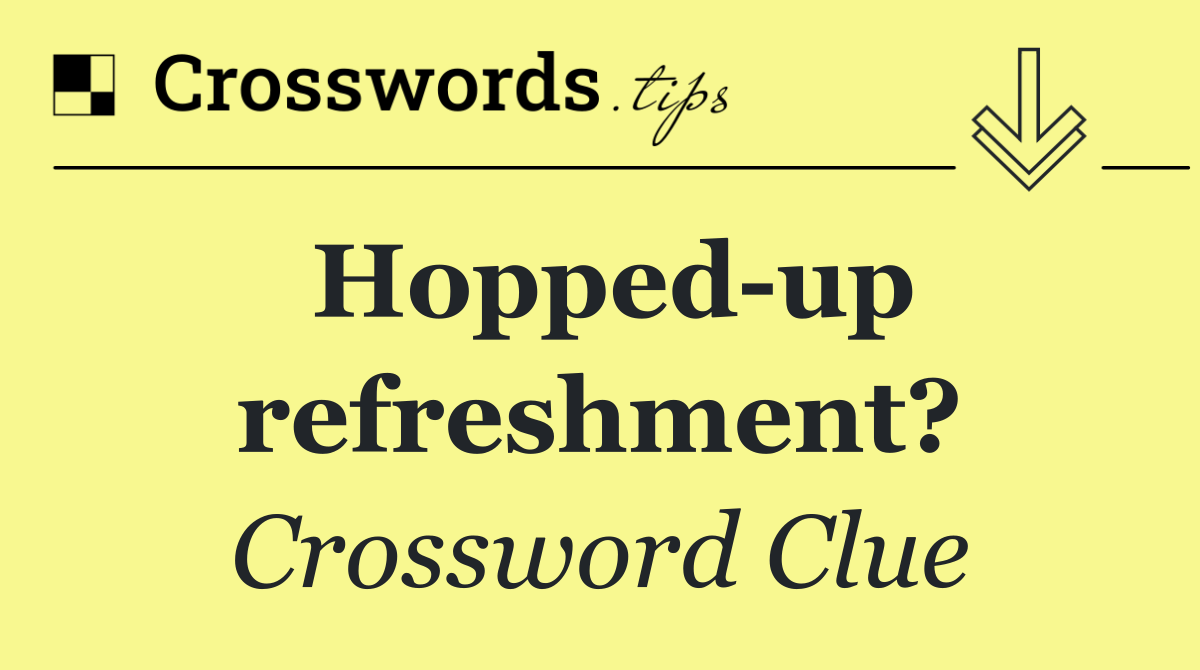 Hopped up refreshment?