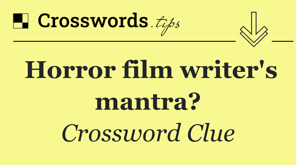 Horror film writer's mantra?