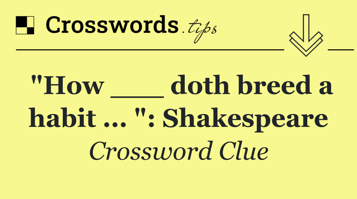 "How ___ doth breed a habit ... ": Shakespeare