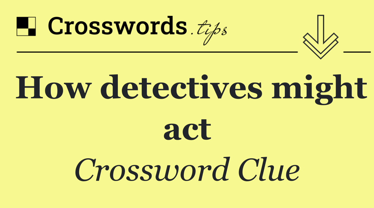 How detectives might act