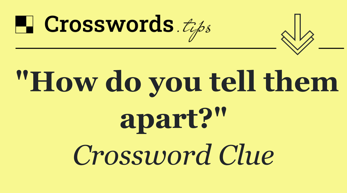 "How do you tell them apart?"