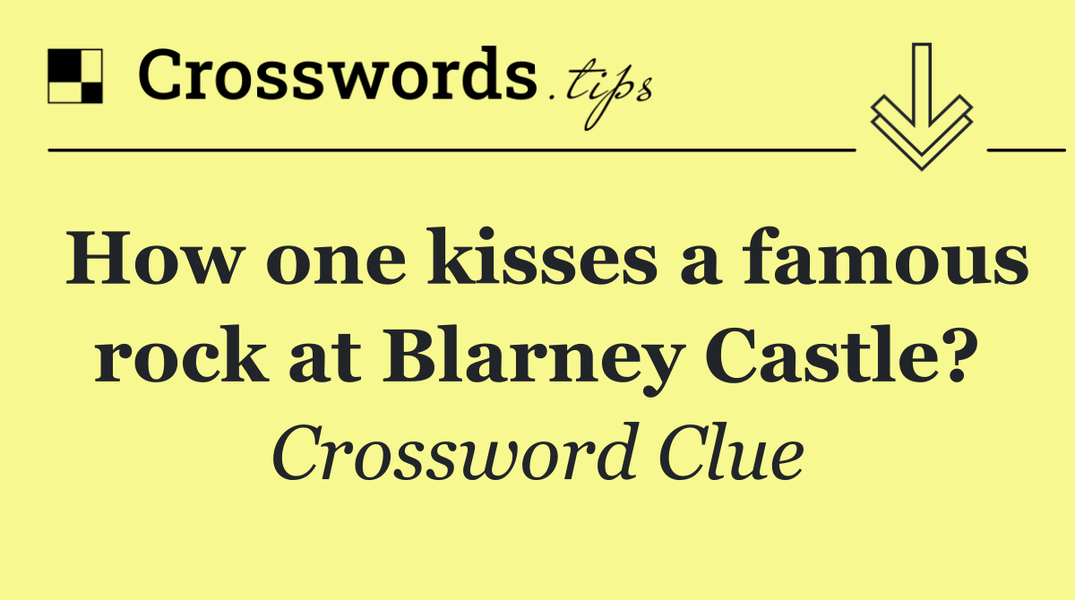 How one kisses a famous rock at Blarney Castle?