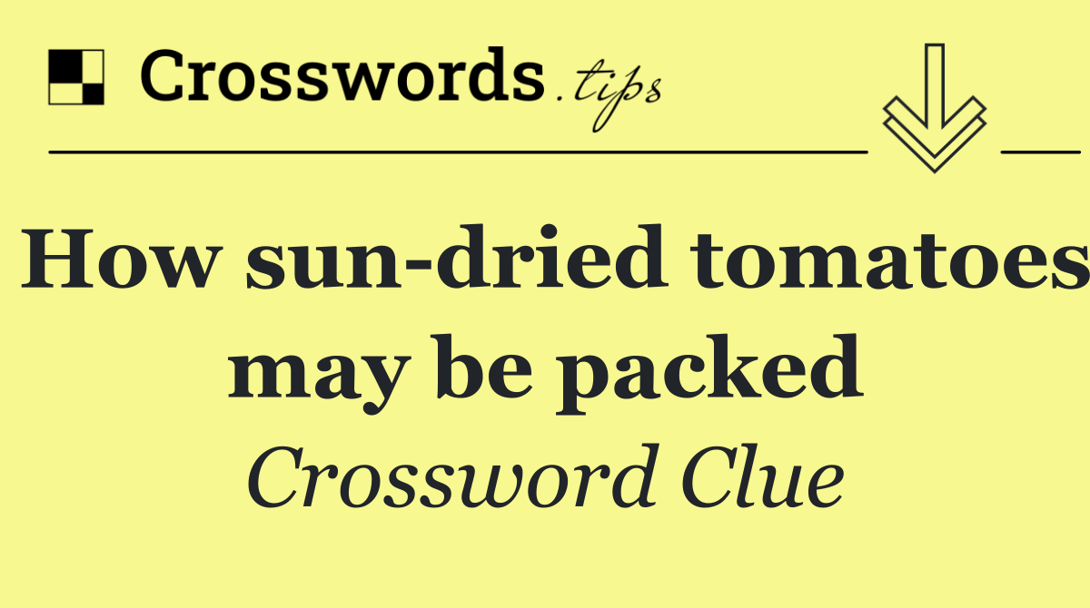 How sun dried tomatoes may be packed