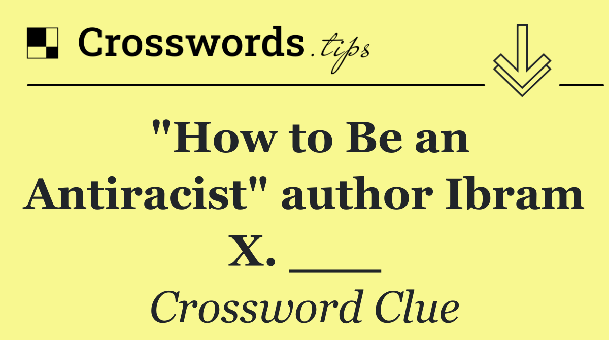 "How to Be an Antiracist" author Ibram X. ___