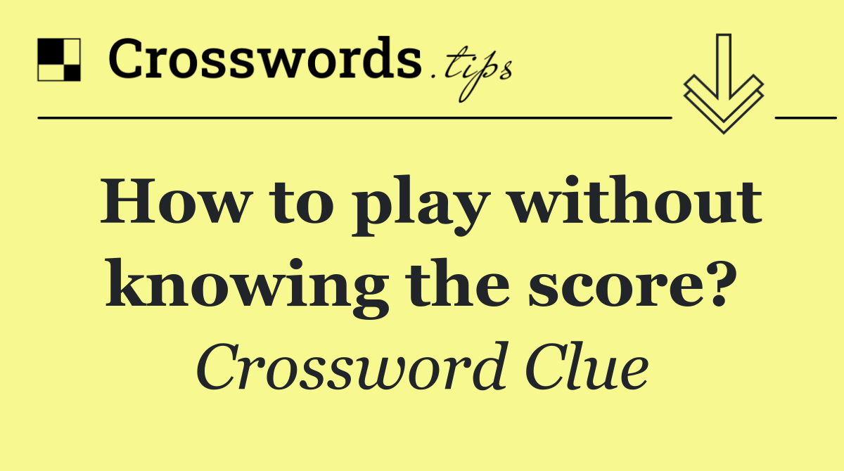 How to play without knowing the score?