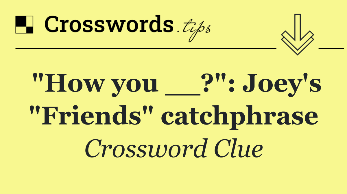 "How you __?": Joey's "Friends" catchphrase